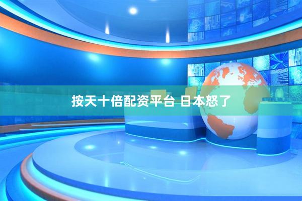 按天十倍配资平台 日本怒了