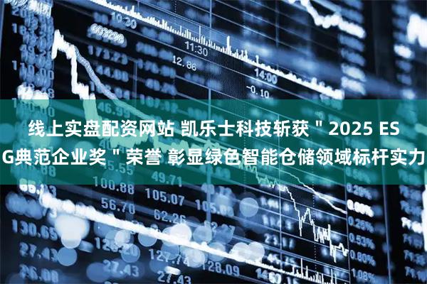 线上实盘配资网站 凯乐士科技斩获＂2025 ESG典范企业奖＂荣誉 彰显绿色智能仓储领域标杆实力
